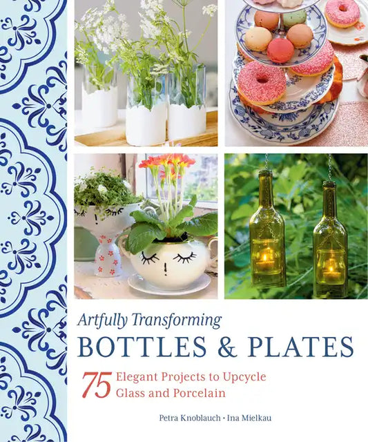 Artfully Transforming Bottles & Plates: 75 Elegant Projects to Upcycle Glass and Porcelain - Paperback